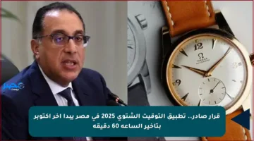 قرار صادر.. تطبيق التوقيت الشتوي 2025 في مصر يبدأ آخر أكتوبر بتأخير الساعة 60 دقيقة